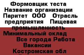 Формовщик теста › Название организации ­ Паритет, ООО › Отрасль предприятия ­ Пищевая промышленность › Минимальный оклад ­ 22 000 - Все города Работа » Вакансии   . Костромская обл.,Вохомский р-н